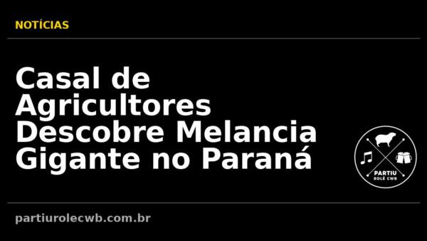Casal-de-Agricultores-Descobre-Melancia-Gigante-no-Parana