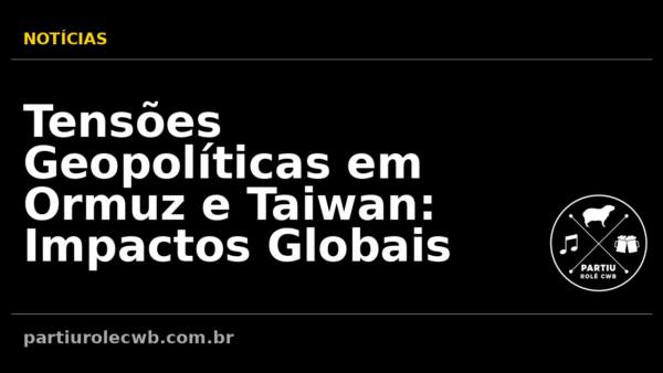 Tensoes-Geopoliticas-em-Ormuz-e-Taiwan-Impactos-Globais