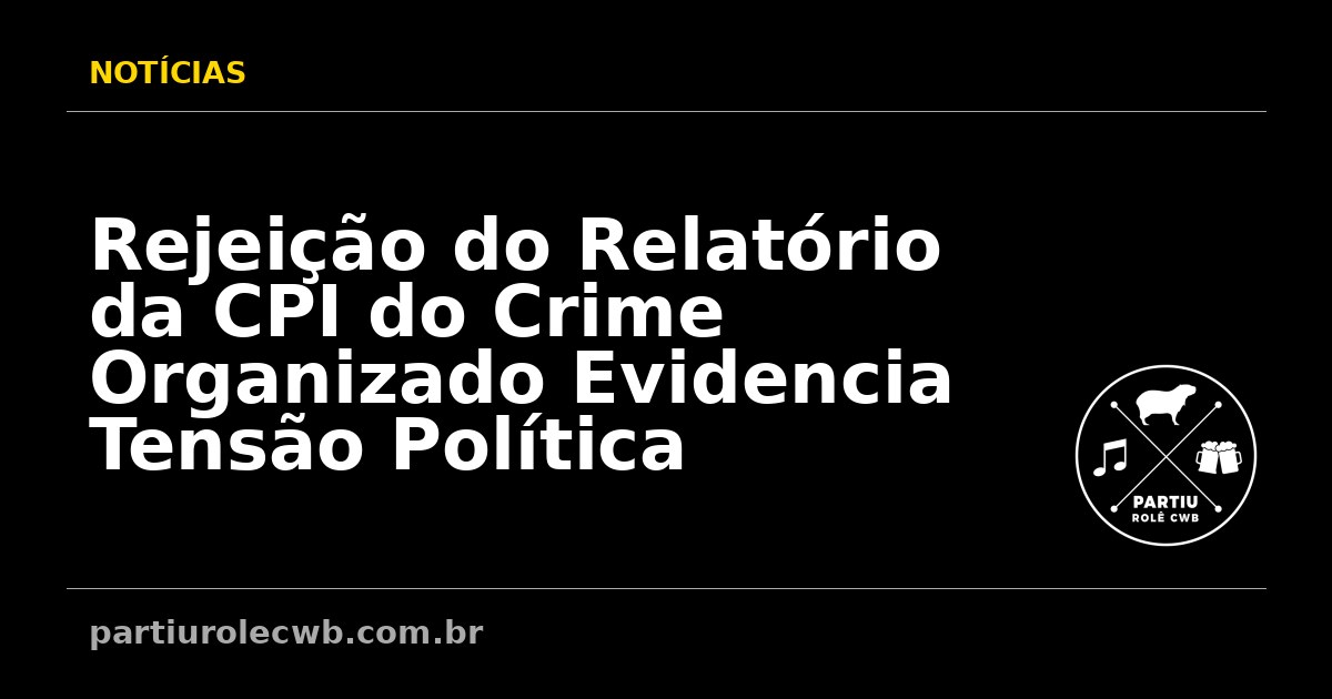 Rejeicao-do-Relatorio-da-CPI-do-Crime-Organizado-Evidencia-Tensao-Politica