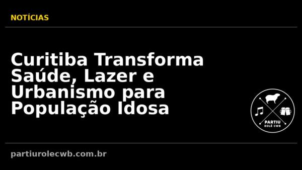 Curitiba-Transforma-Saude-Lazer-e-Urbanismo-para-Populacao-Idosa